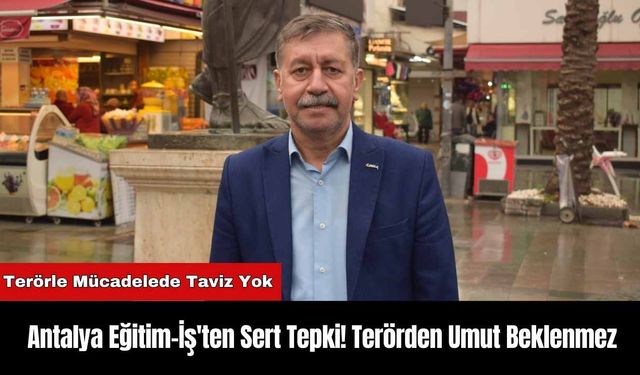 Antalya Eğitim-İş'ten Sert Tepki! Terörden Umut Beklenmez