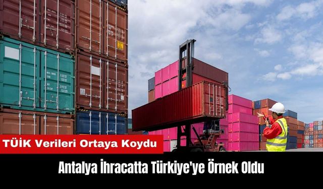 Antalya İhracatta Türkiye'ye Örnek Oldu