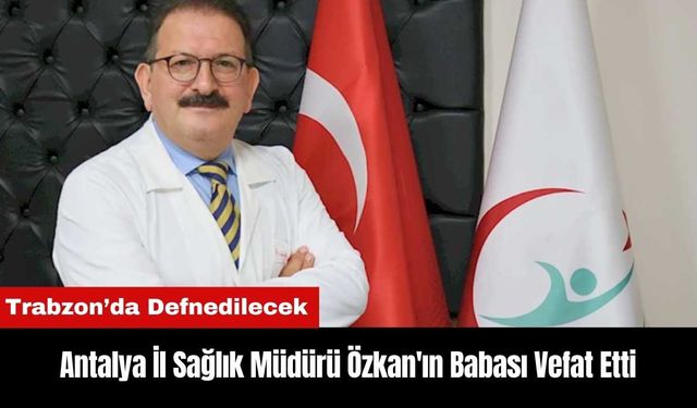 Antalya İl Sağlık Müdürü Özkan'ın Babası Vefat Etti