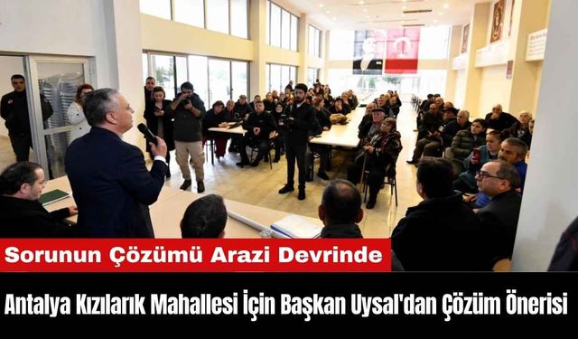 Antalya Kızılarık Mahallesi İçin Başkan Uysal'dan Çözüm Önerisi