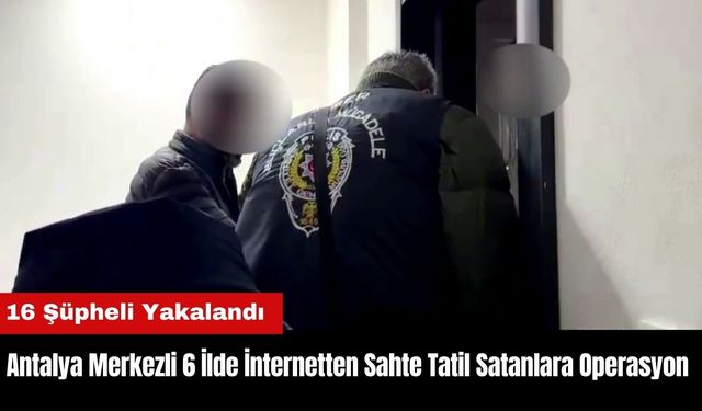 Antalya Merkezli 6 İlde İnternetten Sahte Tatil Satanlara Operasyon