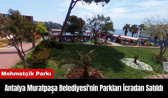 Antalya Muratpaşa Belediyesi'nin Parkları İcradan Satıldı