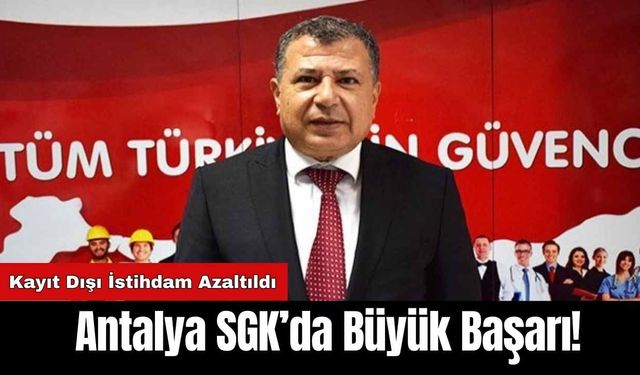 Antalya SGK’da Büyük Başarı! Kayıt Dışı İstihdam Azaltıldı