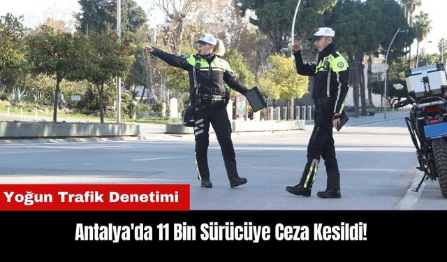 Antalya'da 11 Bin Sürücüye Ceza Kesildi!