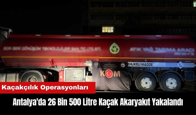 Antalya'da 26 Bin 500 Litre Kaçak Akaryakıt Yakalandı