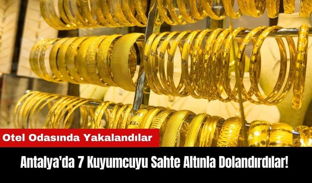 Antalya'da 7 Kuyumcuyu Sahte Altınla Dolandırdılar!