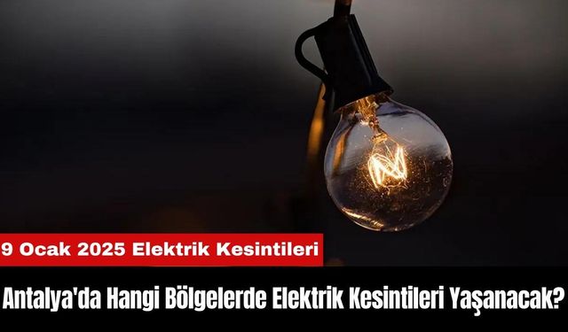 Antalya'da 9 Ocak'ta Hangi Bölgelerde Elektrik Kesintileri Yaşanacak?