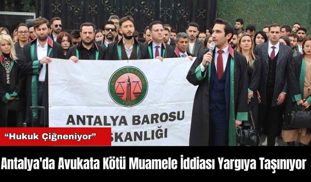 Antalya'da Avukata Kötü Muamele İddiası Yargıya Taşınıyor