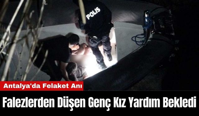 Antalya'da Felaket Anı: Falezlerden Düşen Genç Kız Yardım Bekledi