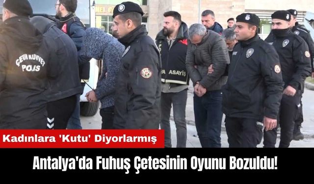 Antalya'da F*huş Çetesinin Oyunu Bozuldu! Kadınlara 'Kutu' Diyorlarmış