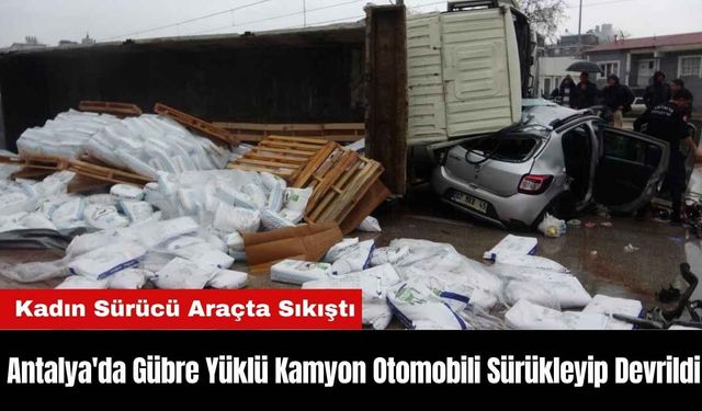 Antalya'da Gübre Yüklü Kamyon Otomobili Sürükleyip Devrildi