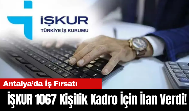 Antalya’da İş Fırsatı: İŞKUR 1067 Kişilik Kadro İçin İlan Verdi!