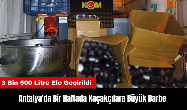 Antalya'da Kaçakçılara Büyük Darbe! 3 Bin 500 Litre Ele Geçirildi