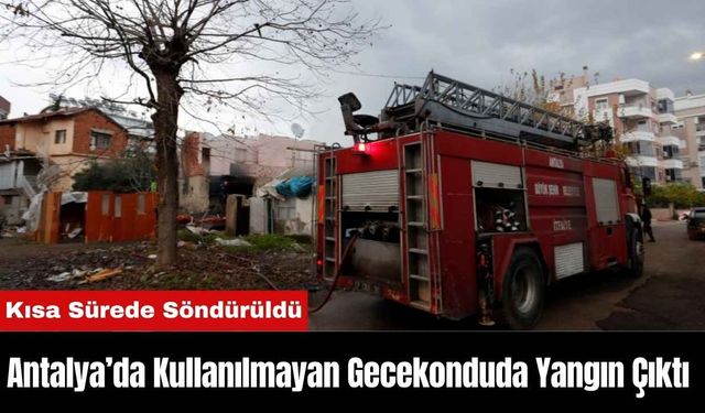 Antalya’da Kullanılmayan Gecekonduda Çıkan Yangın Kısa Sürede Söndürüldü