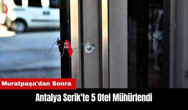 Antalya'da Muratpaşa'dan Sonra Serik'te 5 Otel Mühürlendi