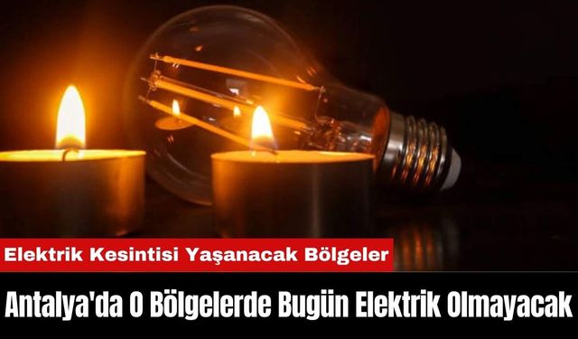 Antalya'da O Bölgelerde Bugün Elektrik Olmayacak