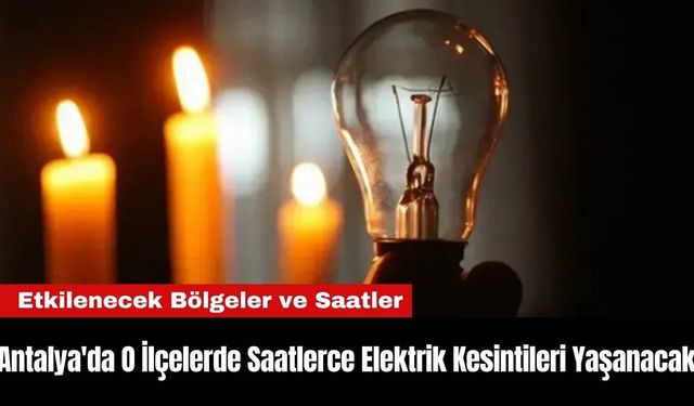 Antalya'da O İlçelerde Saatlerce Elektrik Kesintileri Yaşanacak