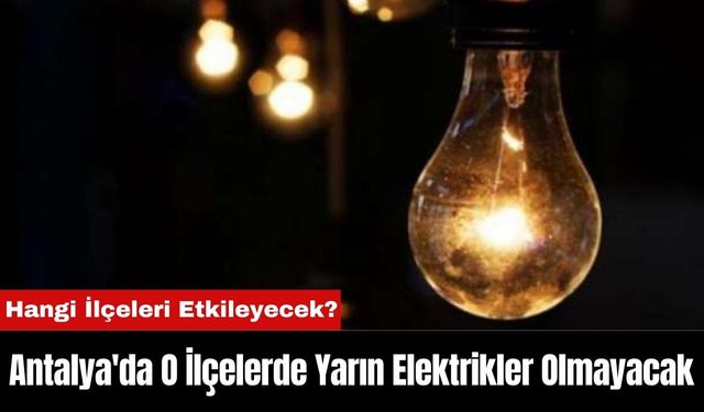 Antalya'da O İlçelerde Yarın Elektrikler Olmayacak