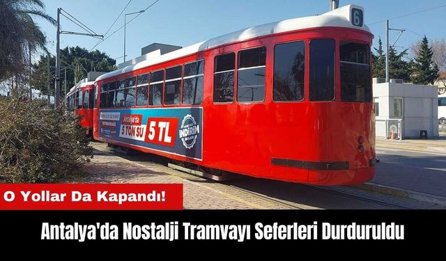 Antalya'da O Yollar Kapandı! Nostalji Tramvayı Seferleri Durduruldu