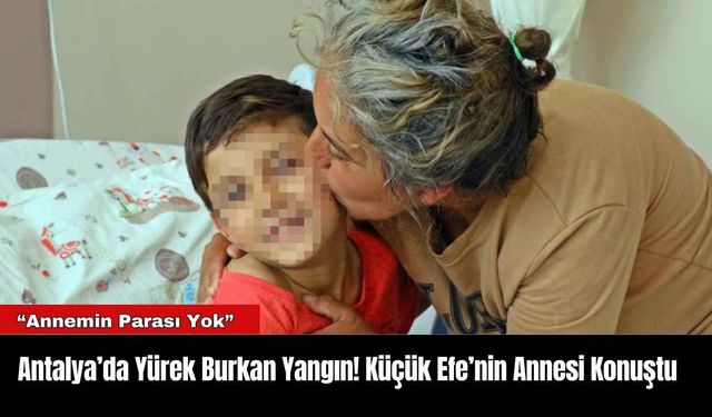 Antalya’da Yürek Burkan Yangın! Küçük Efe’nin Annesi Konuştu