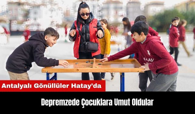 Antalyalı Gönüllüler Hataylı Depremzede Çocuklara Umut Oldu