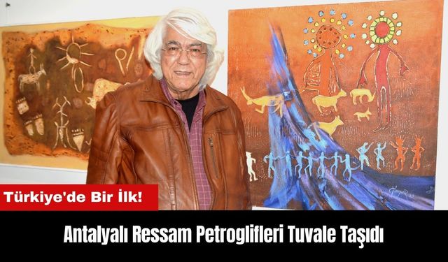 Antalyalı Ressamdan Türkiye'de Bir İlk! Petroglifleri Tuvale Taşıdı