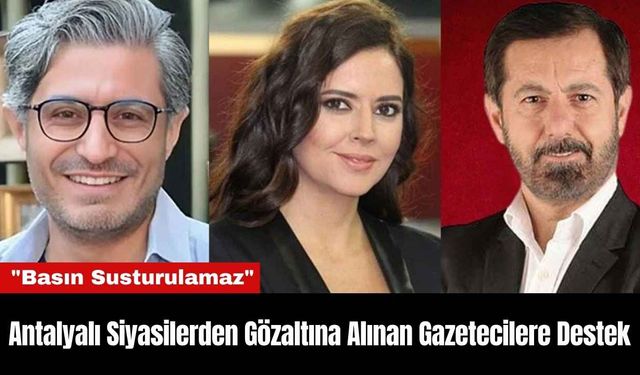 Antalyalı Siyasilerden Gözaltına Alınan Gazetecilere Destek: "Basın Susturulamaz"