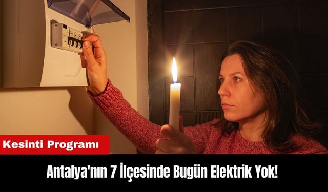 Antalya'nın 7 İlçesinde Bugün Elektrik Yok! Kesinti Programı