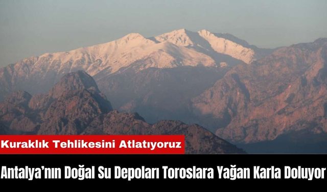 Antalya’nın Doğal Su Depoları Toroslara Yağan Karla Doluyor