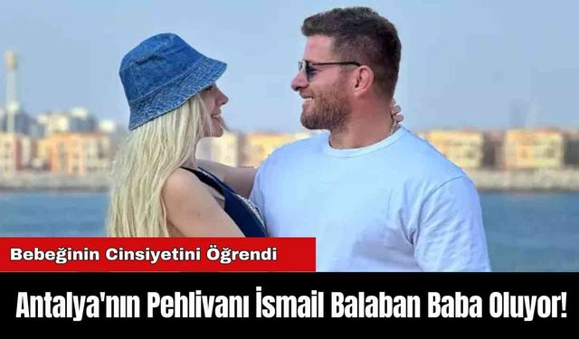 Antalya'nın Pehlivanı İsmail Balaban Baba Oluyor!