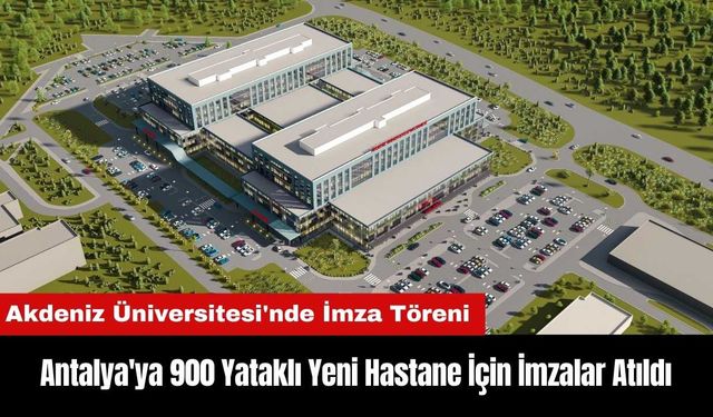 Antalya'ya 900 Yataklı Yeni Hastane İçin İmzalar Atıldı