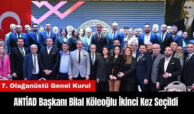 ANTİAD Başkanı Bilal Köleoğlu İkinci Kez Seçildi