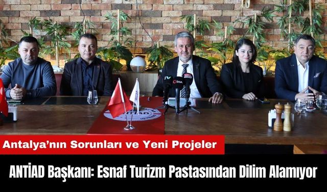 ANTİAD Başkanı: Esnaf Turizm Pastasından Dilim Alamıyor