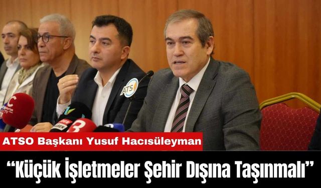 ATSO Başkanı Yusuf Hacısüleyman: “Küçük İşletmeler Şehir Dışına Taşınmalı”