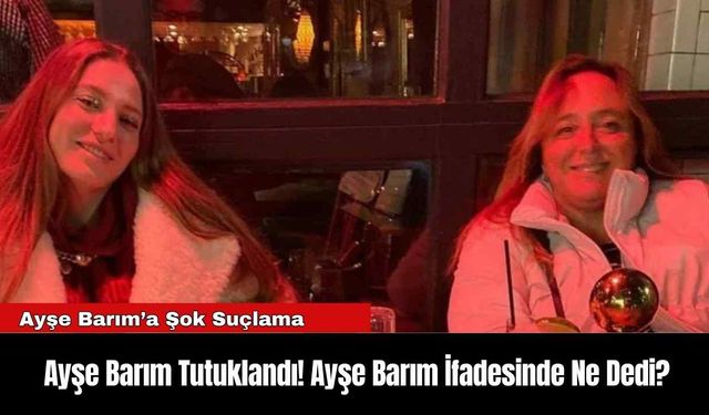 Ayşe Barım Tutuklandı! Ayşe Barım İfadesinde Ne Dedi?