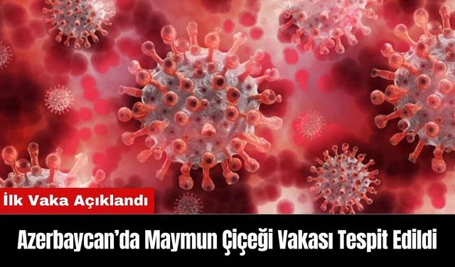 Azerbaycan’da Maymun Çiçeği Vakası Tespit Edildi