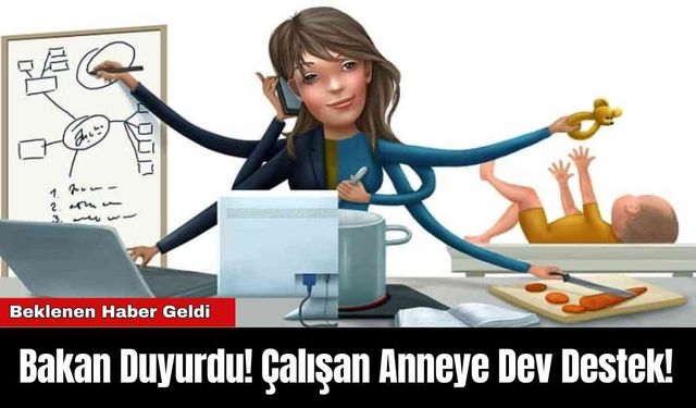 Bakan Duyurdu! Çalışan Anneye Dev Destek!