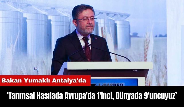 Bakan Yumaklı Antalya'da: Tarımsal Hasılada Avrupa'da 1'inci, Dünyada 9'uncuyuz