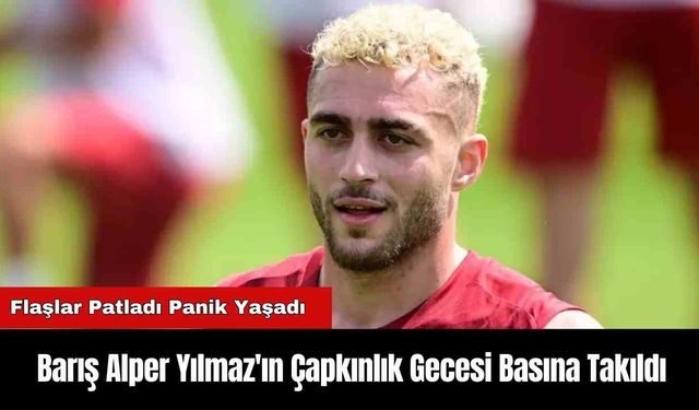 Barış Alper Yılmaz'ın Çapkınlık Gecesi Basına Takıldı