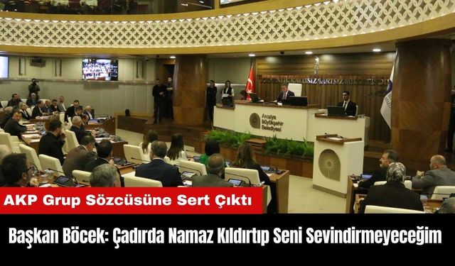 Başkan Böcek: Çadırda Namaz Kıldırtıp Seni Sevindirmeyeceğim