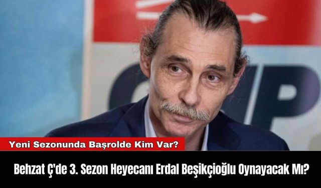 Behzat Ç'de 3. Sezon Heyecanı Erdal Beşikçioğlu Oynayacak Mı?