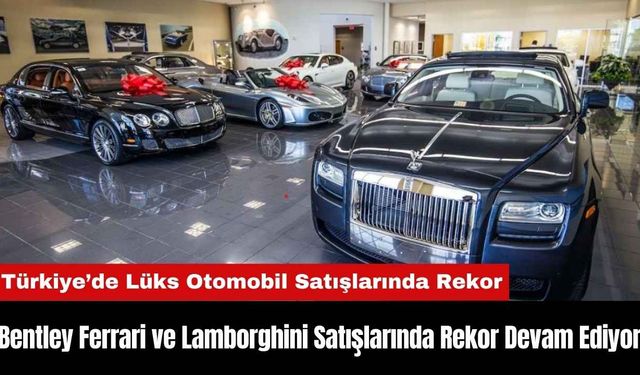 Bentley Ferrari ve Lamborghini Satışlarında Rekor Devam Ediyor