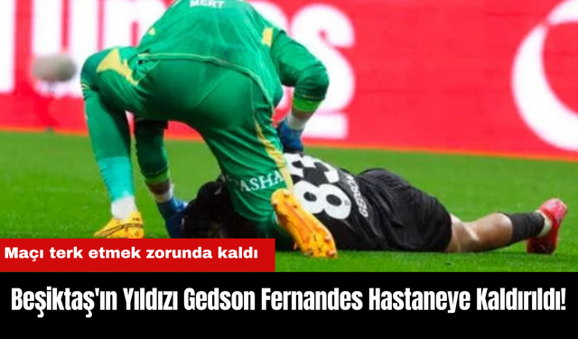 Beşiktaş'ın Yıldızı Gedson Fernandes Hastaneye Kaldırıldı!