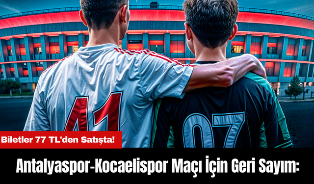 Antalyaspor-Kocaelispor Maçı İçin Geri Sayım: Biletler 77 TL'den Satışta!