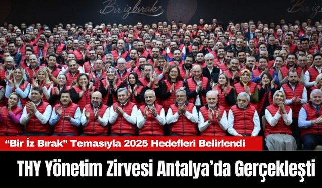 THY Yönetim Zirvesi Antalya’da Gerçekleşti: “Bir İz Bırak” Temasıyla 2025 Hedefleri Belirlendi