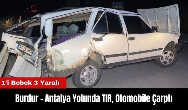 Burdur - Antalya Yolunda TIR Otomobile Çarptı: 1'i Bebek 3 Yaralı