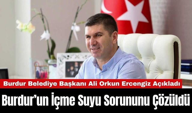 Burdur Belediye Başkanı Ali Orkun Ercengiz İçme Suyu Sorununu Çözdüklerini Açıkladı