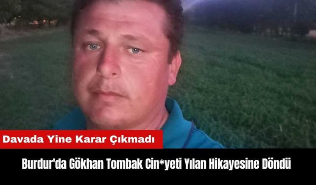 Burdur'da Gökhan Tombak Cin*yeti Yılan Hikayesine Döndü