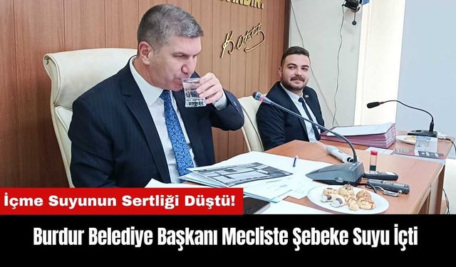 Burdur'da İçme Suyunun Sertliği Düştü! Başkan Mecliste Şebeke Suyu İçti