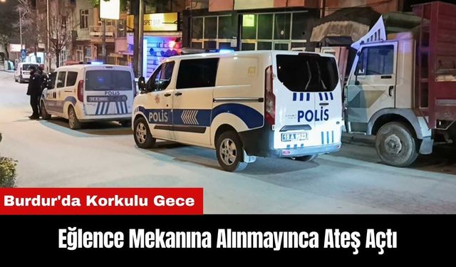 Burdur'da Korkulu Gece! Eğlence Mekanına Alınmayınca Ateş Açtı